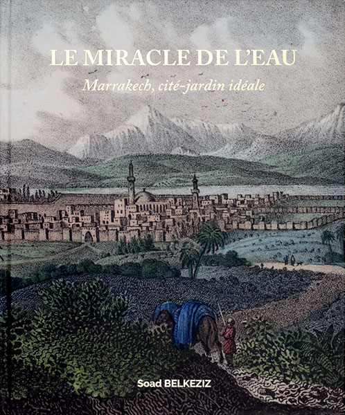 Couverture de l'ouvrage 'Le Miracle de l'Eau'  - Marrakech, cité jardin idéale © Soad Belkeziz
